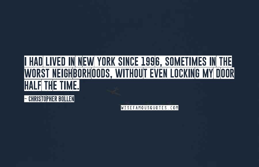 Christopher Bollen Quotes: I had lived in New York since 1996, sometimes in the worst neighborhoods, without even locking my door half the time.