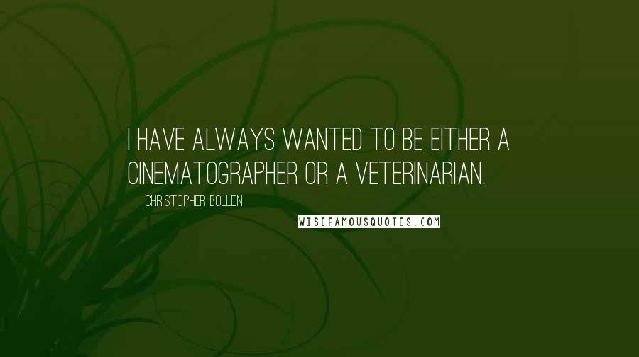 Christopher Bollen Quotes: I have always wanted to be either a cinematographer or a veterinarian.