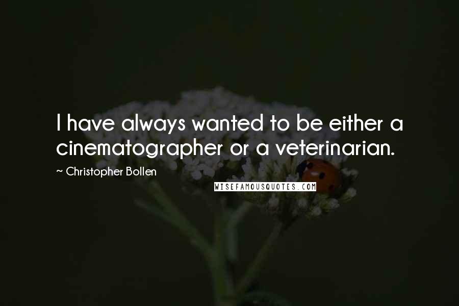 Christopher Bollen Quotes: I have always wanted to be either a cinematographer or a veterinarian.