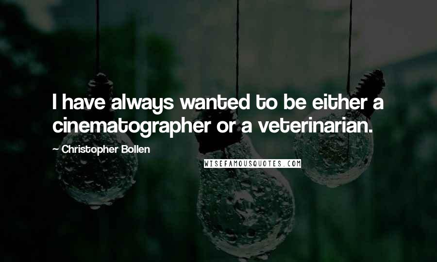 Christopher Bollen Quotes: I have always wanted to be either a cinematographer or a veterinarian.