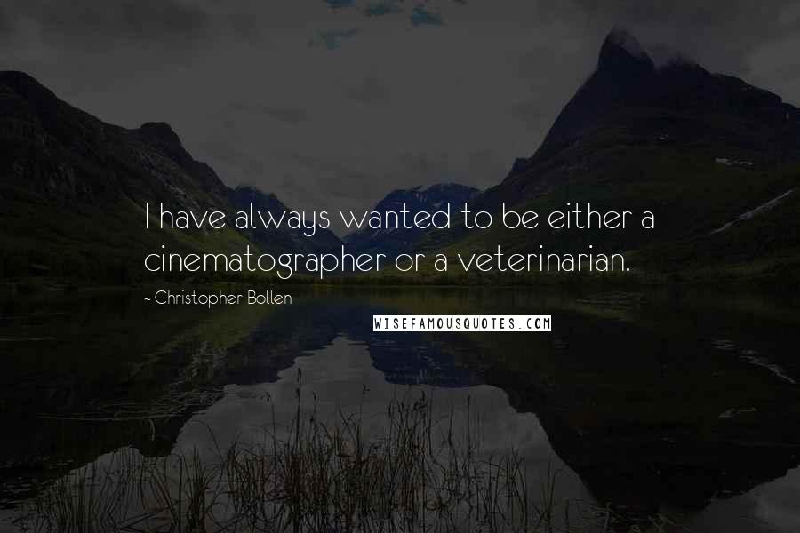 Christopher Bollen Quotes: I have always wanted to be either a cinematographer or a veterinarian.