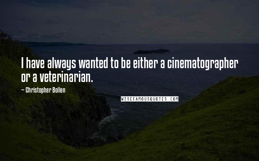 Christopher Bollen Quotes: I have always wanted to be either a cinematographer or a veterinarian.