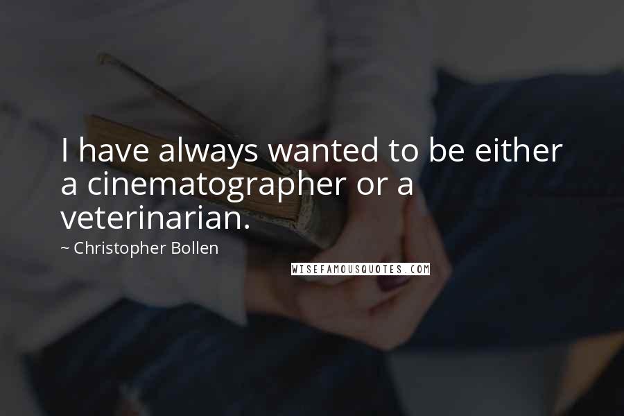 Christopher Bollen Quotes: I have always wanted to be either a cinematographer or a veterinarian.
