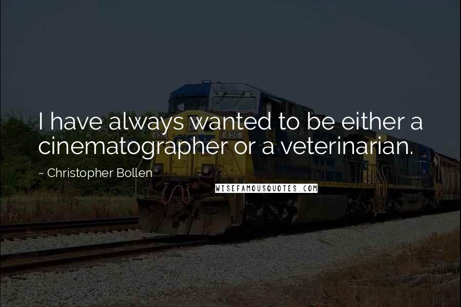 Christopher Bollen Quotes: I have always wanted to be either a cinematographer or a veterinarian.