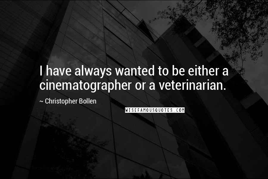Christopher Bollen Quotes: I have always wanted to be either a cinematographer or a veterinarian.