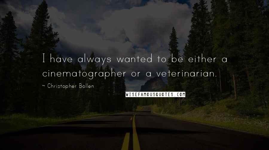 Christopher Bollen Quotes: I have always wanted to be either a cinematographer or a veterinarian.