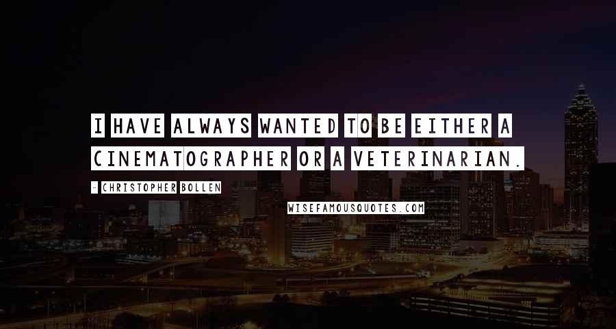 Christopher Bollen Quotes: I have always wanted to be either a cinematographer or a veterinarian.