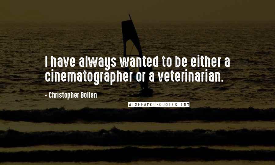 Christopher Bollen Quotes: I have always wanted to be either a cinematographer or a veterinarian.