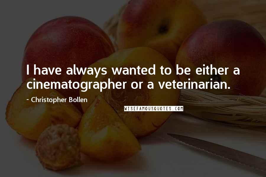 Christopher Bollen Quotes: I have always wanted to be either a cinematographer or a veterinarian.