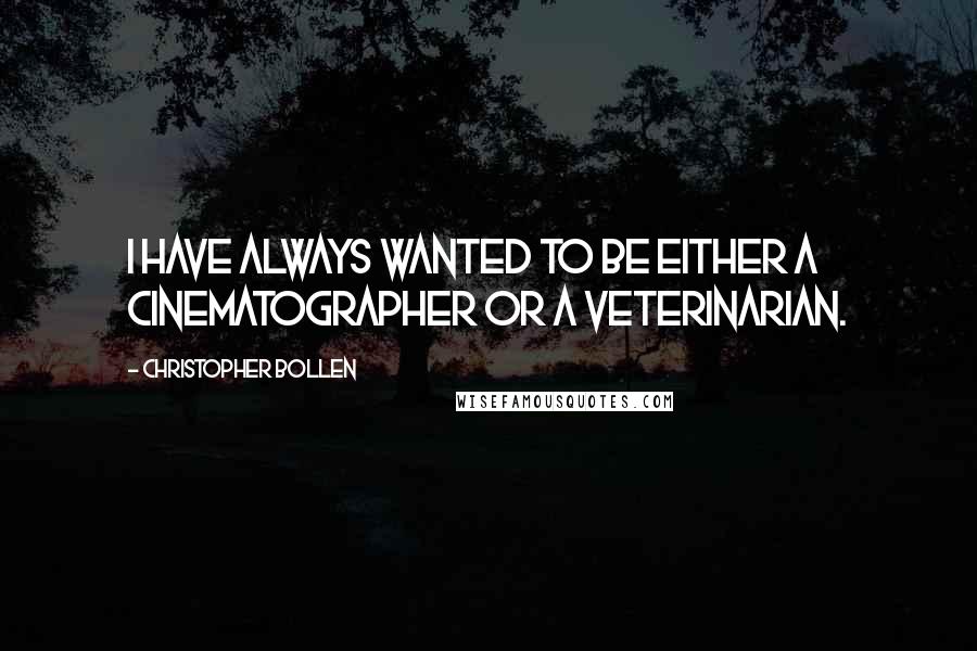 Christopher Bollen Quotes: I have always wanted to be either a cinematographer or a veterinarian.