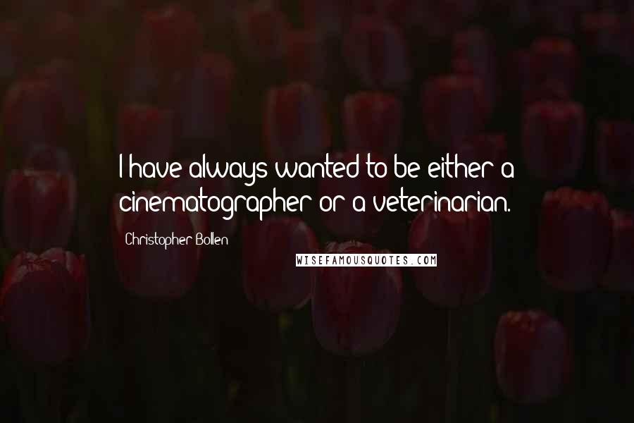 Christopher Bollen Quotes: I have always wanted to be either a cinematographer or a veterinarian.