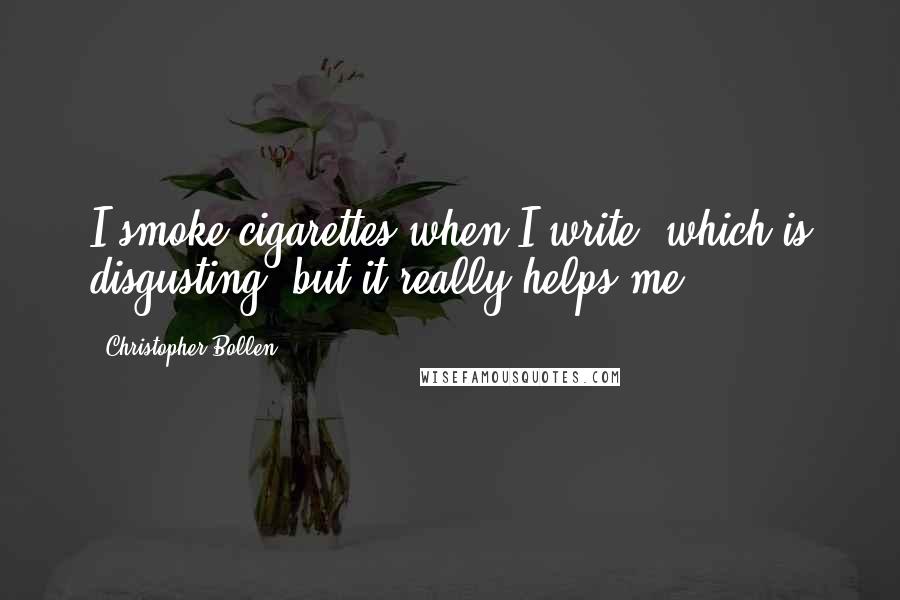 Christopher Bollen Quotes: I smoke cigarettes when I write, which is disgusting, but it really helps me.