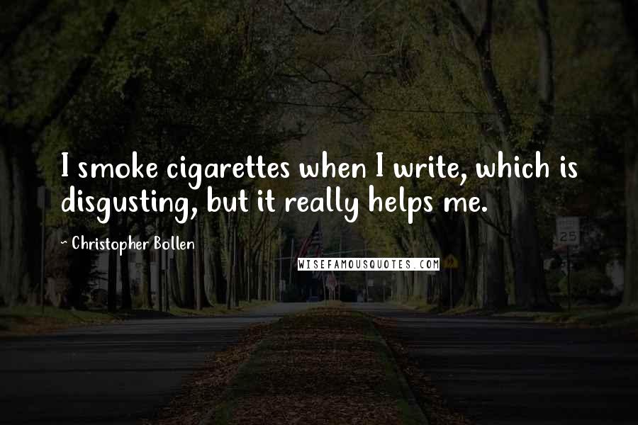 Christopher Bollen Quotes: I smoke cigarettes when I write, which is disgusting, but it really helps me.