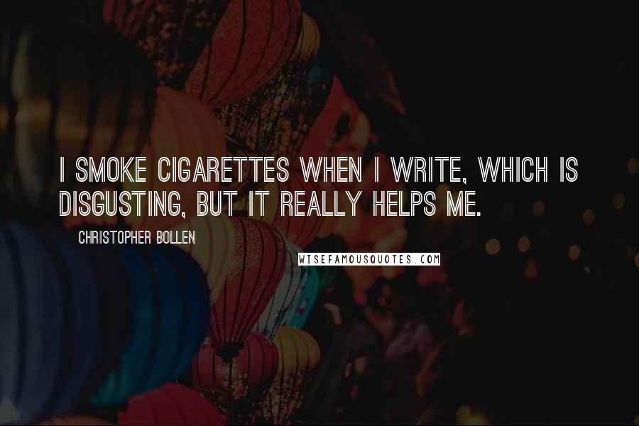 Christopher Bollen Quotes: I smoke cigarettes when I write, which is disgusting, but it really helps me.