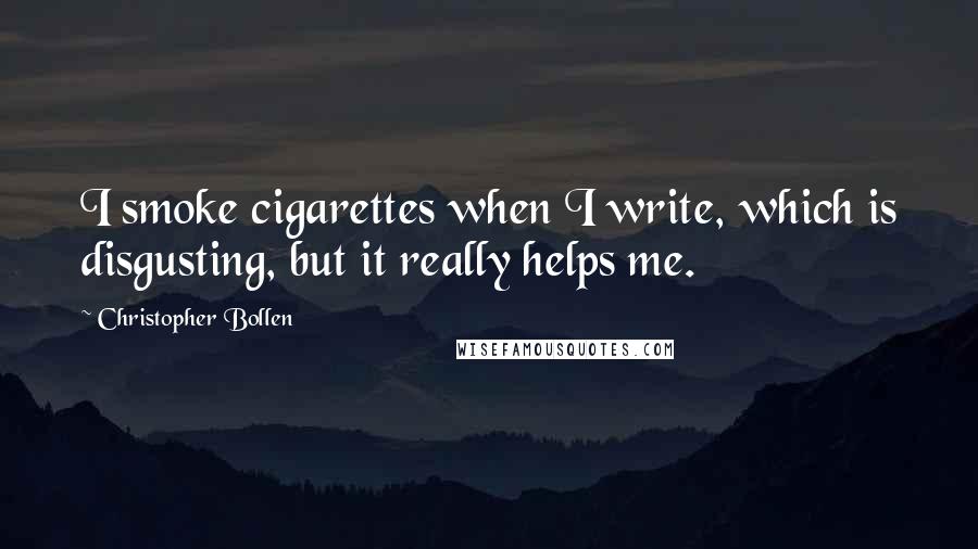 Christopher Bollen Quotes: I smoke cigarettes when I write, which is disgusting, but it really helps me.