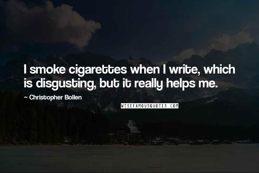 Christopher Bollen Quotes: I smoke cigarettes when I write, which is disgusting, but it really helps me.