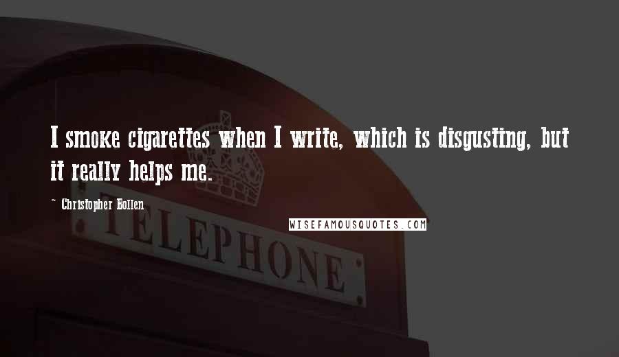 Christopher Bollen Quotes: I smoke cigarettes when I write, which is disgusting, but it really helps me.