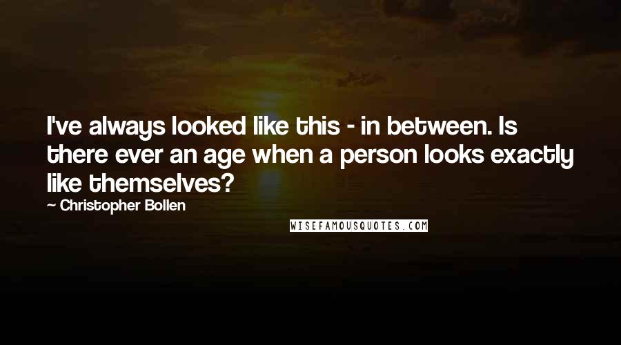 Christopher Bollen Quotes: I've always looked like this - in between. Is there ever an age when a person looks exactly like themselves?