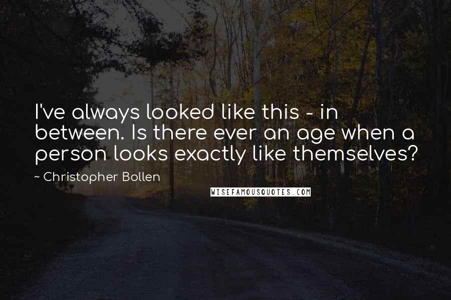 Christopher Bollen Quotes: I've always looked like this - in between. Is there ever an age when a person looks exactly like themselves?