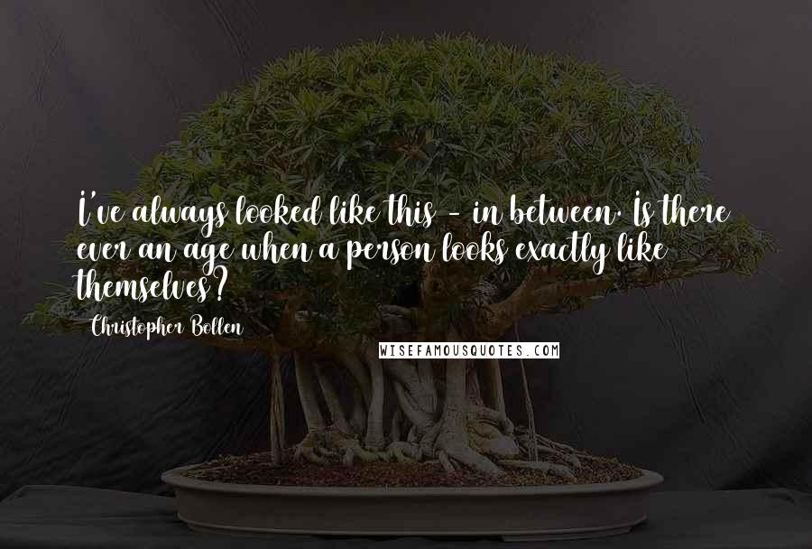 Christopher Bollen Quotes: I've always looked like this - in between. Is there ever an age when a person looks exactly like themselves?