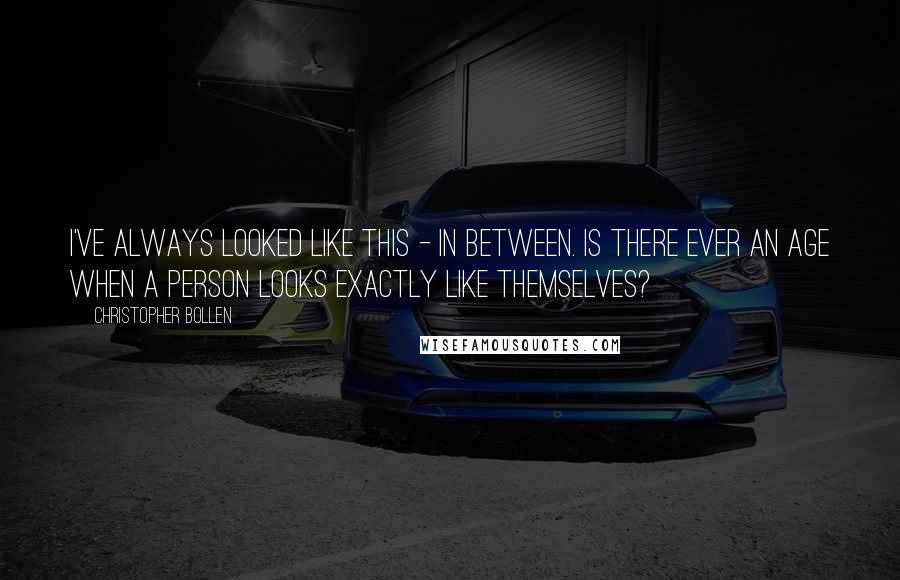 Christopher Bollen Quotes: I've always looked like this - in between. Is there ever an age when a person looks exactly like themselves?