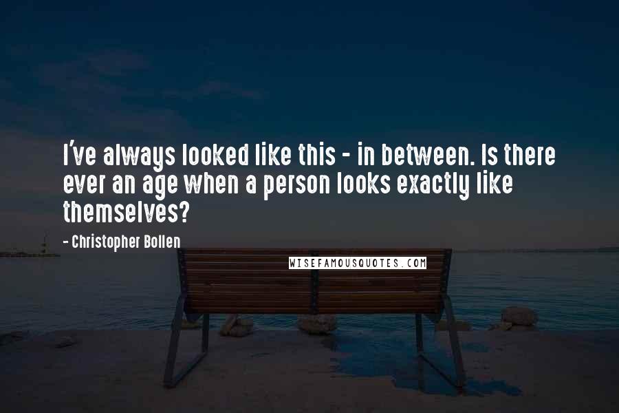 Christopher Bollen Quotes: I've always looked like this - in between. Is there ever an age when a person looks exactly like themselves?