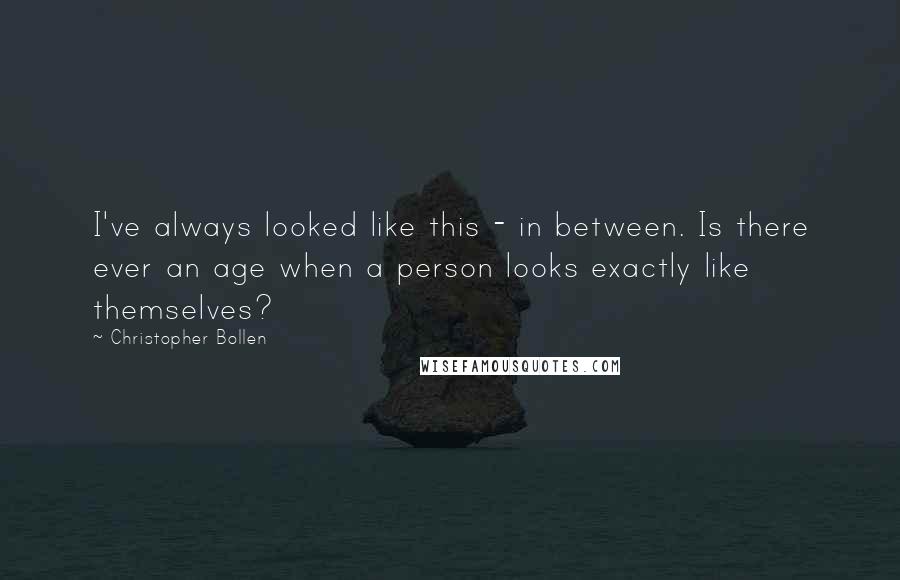 Christopher Bollen Quotes: I've always looked like this - in between. Is there ever an age when a person looks exactly like themselves?