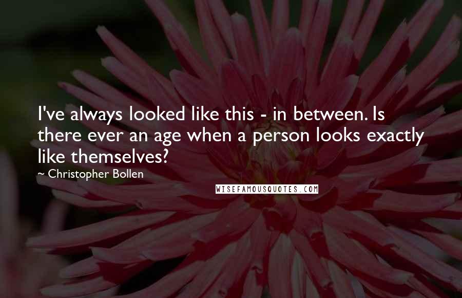 Christopher Bollen Quotes: I've always looked like this - in between. Is there ever an age when a person looks exactly like themselves?