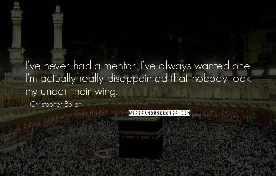 Christopher Bollen Quotes: I've never had a mentor. I've always wanted one. I'm actually really disappointed that nobody took my under their wing.