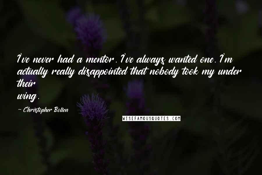 Christopher Bollen Quotes: I've never had a mentor. I've always wanted one. I'm actually really disappointed that nobody took my under their wing.