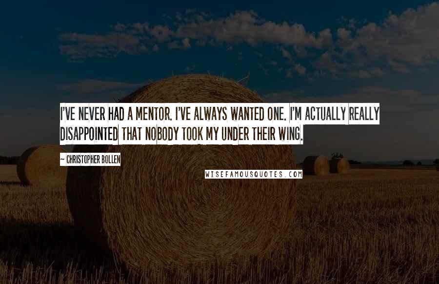 Christopher Bollen Quotes: I've never had a mentor. I've always wanted one. I'm actually really disappointed that nobody took my under their wing.