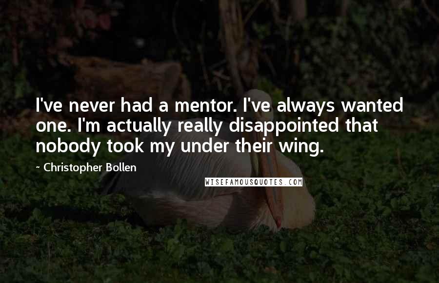 Christopher Bollen Quotes: I've never had a mentor. I've always wanted one. I'm actually really disappointed that nobody took my under their wing.
