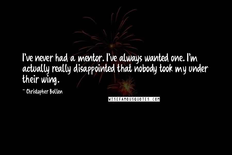 Christopher Bollen Quotes: I've never had a mentor. I've always wanted one. I'm actually really disappointed that nobody took my under their wing.