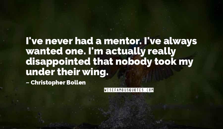 Christopher Bollen Quotes: I've never had a mentor. I've always wanted one. I'm actually really disappointed that nobody took my under their wing.