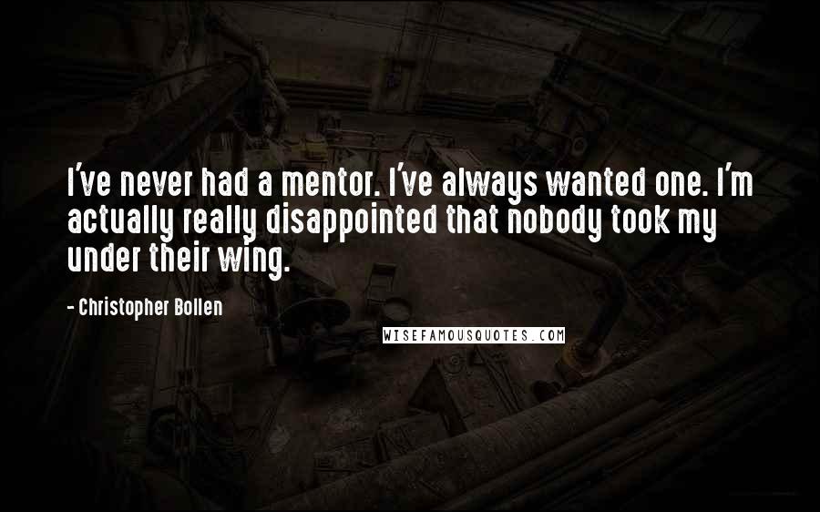 Christopher Bollen Quotes: I've never had a mentor. I've always wanted one. I'm actually really disappointed that nobody took my under their wing.