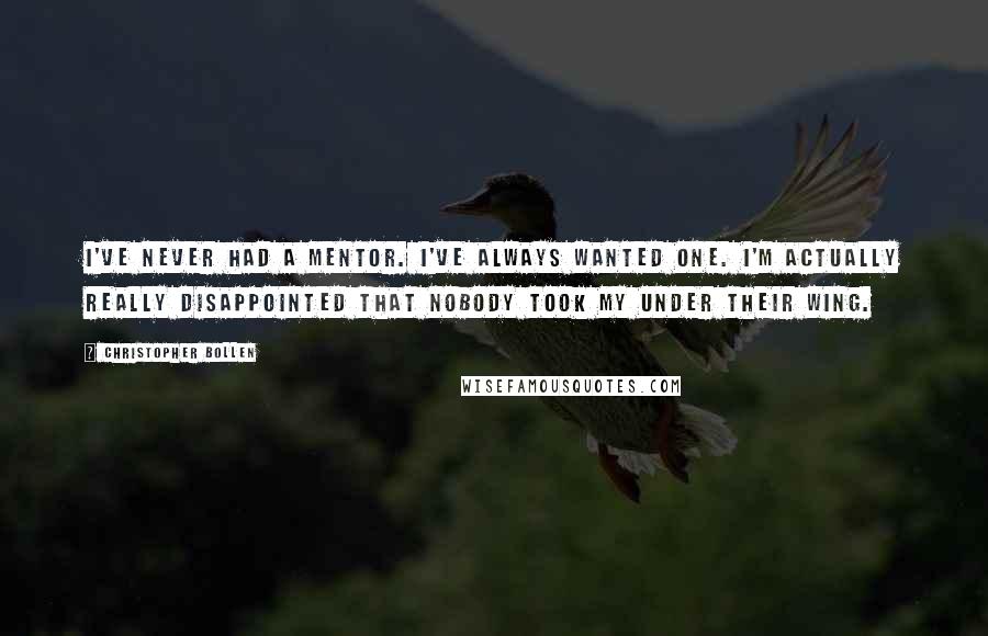 Christopher Bollen Quotes: I've never had a mentor. I've always wanted one. I'm actually really disappointed that nobody took my under their wing.