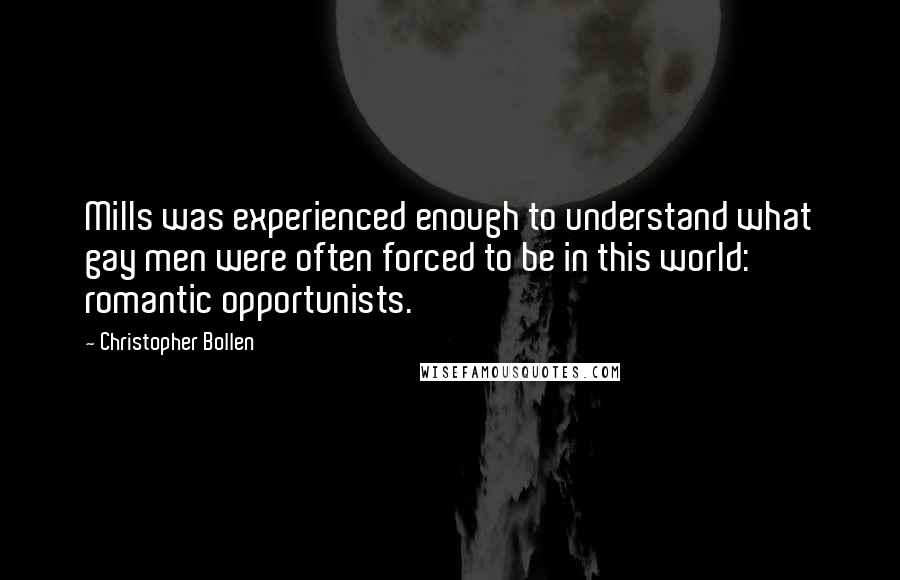 Christopher Bollen Quotes: Mills was experienced enough to understand what gay men were often forced to be in this world: romantic opportunists.