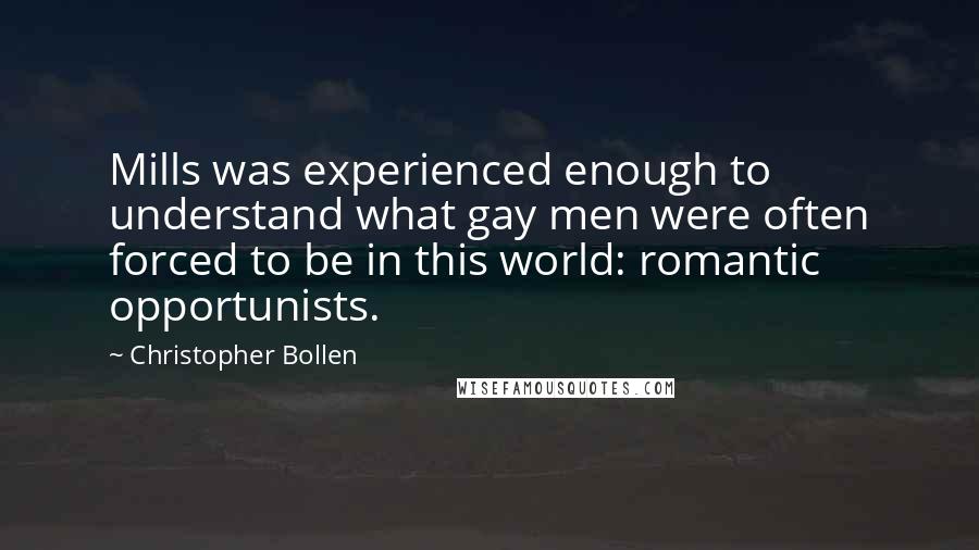 Christopher Bollen Quotes: Mills was experienced enough to understand what gay men were often forced to be in this world: romantic opportunists.