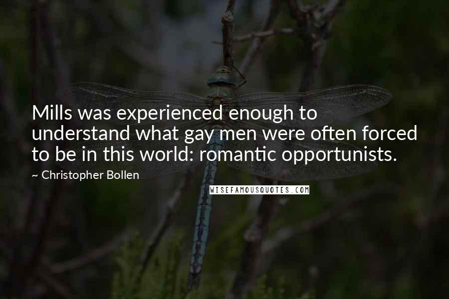Christopher Bollen Quotes: Mills was experienced enough to understand what gay men were often forced to be in this world: romantic opportunists.