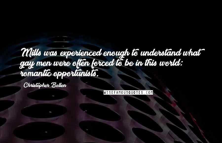 Christopher Bollen Quotes: Mills was experienced enough to understand what gay men were often forced to be in this world: romantic opportunists.