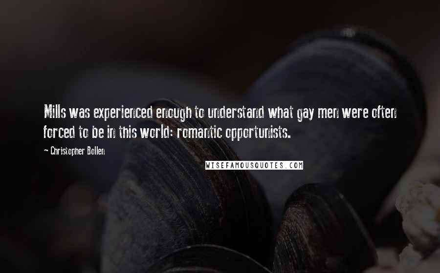 Christopher Bollen Quotes: Mills was experienced enough to understand what gay men were often forced to be in this world: romantic opportunists.