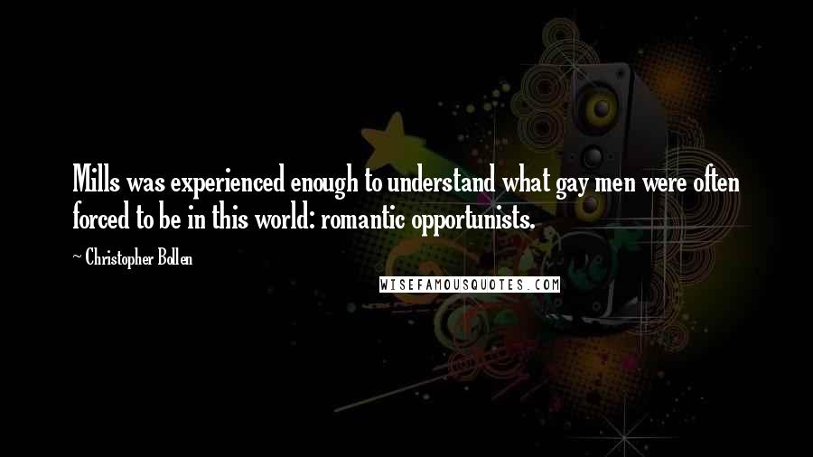 Christopher Bollen Quotes: Mills was experienced enough to understand what gay men were often forced to be in this world: romantic opportunists.