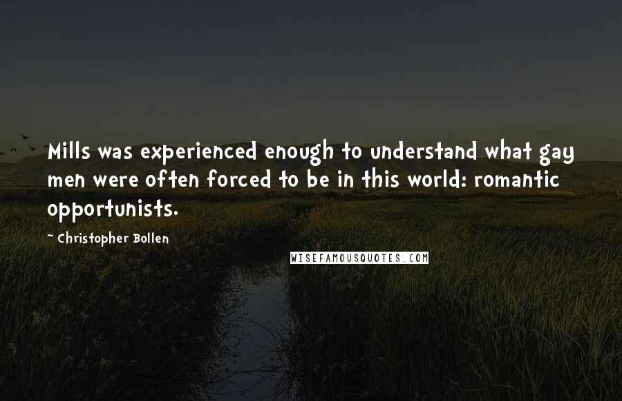 Christopher Bollen Quotes: Mills was experienced enough to understand what gay men were often forced to be in this world: romantic opportunists.