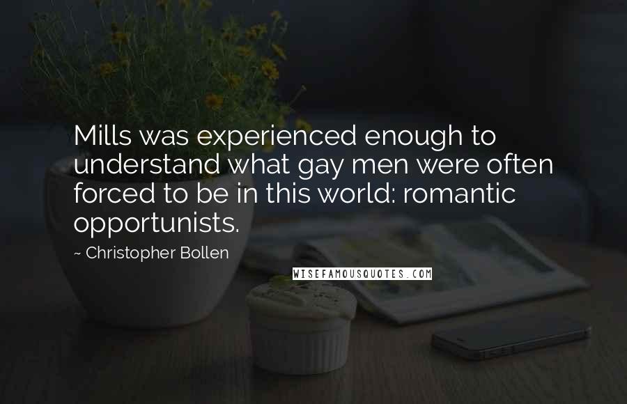 Christopher Bollen Quotes: Mills was experienced enough to understand what gay men were often forced to be in this world: romantic opportunists.