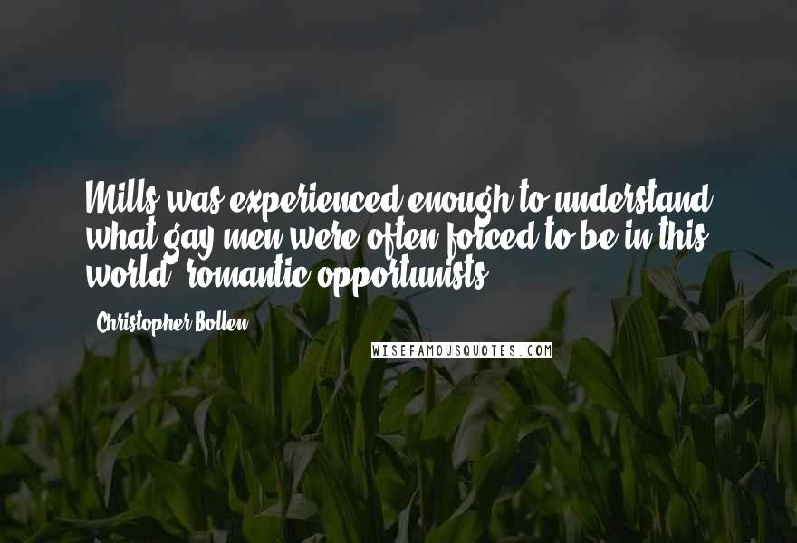 Christopher Bollen Quotes: Mills was experienced enough to understand what gay men were often forced to be in this world: romantic opportunists.