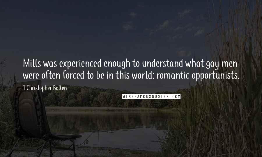 Christopher Bollen Quotes: Mills was experienced enough to understand what gay men were often forced to be in this world: romantic opportunists.