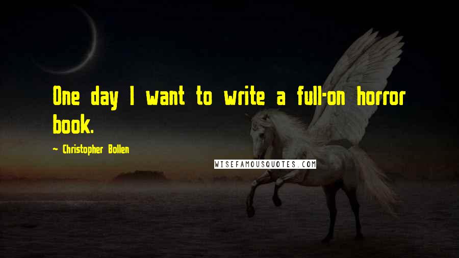 Christopher Bollen Quotes: One day I want to write a full-on horror book.