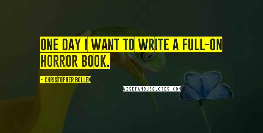Christopher Bollen Quotes: One day I want to write a full-on horror book.