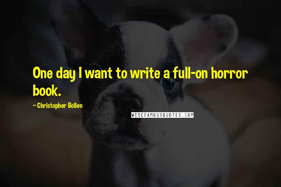 Christopher Bollen Quotes: One day I want to write a full-on horror book.