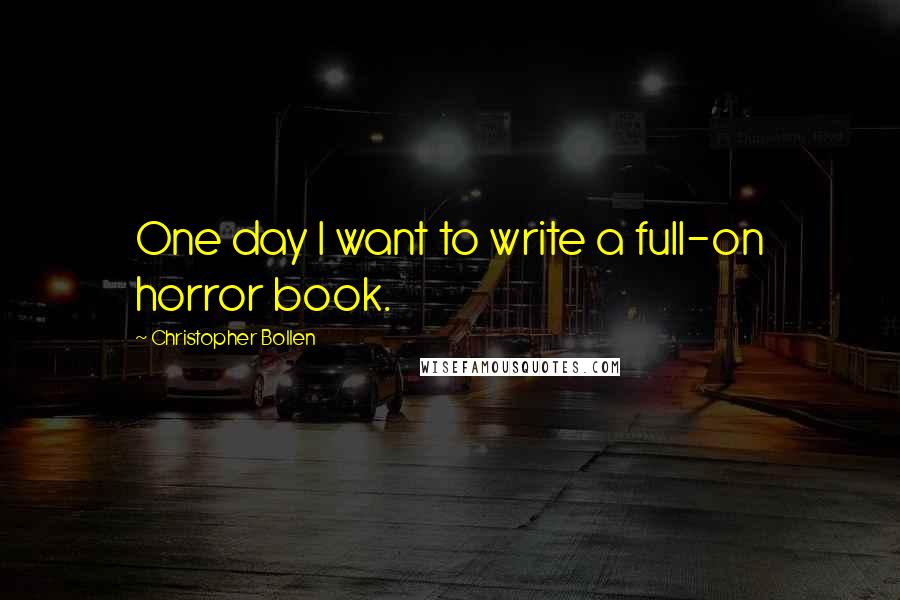 Christopher Bollen Quotes: One day I want to write a full-on horror book.